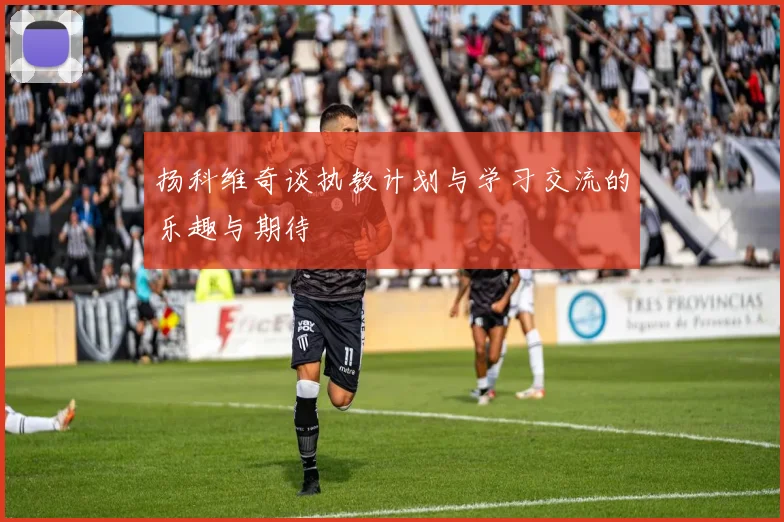 扬科维奇谈执教计划与学习交流的乐趣与期待