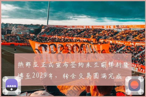 热那亚正式宣布签约米兰前锋科隆博至2029年，转会交易圆满完成